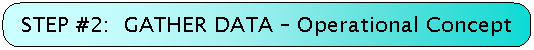 STEP #2:  GATHER DATA - Operational Concept