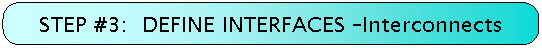 STEP #3:  DEFINE INTERFACES - Interconnects