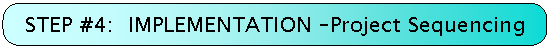 STEP #4:  IMPLEMENTATION - Project Sequencing