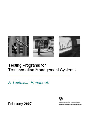 Image shows photos of a traffic signal and computer screens showing data. Title below images is Testing Programs for Transportation Management Systems: A Technical Handbook. The image shows the date of publication, February 2007, and the logo for the USDOT's Federal Highway Administration.